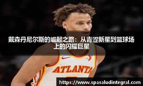 戴森丹尼尔斯的崛起之路：从青涩新星到篮球场上的闪耀巨星