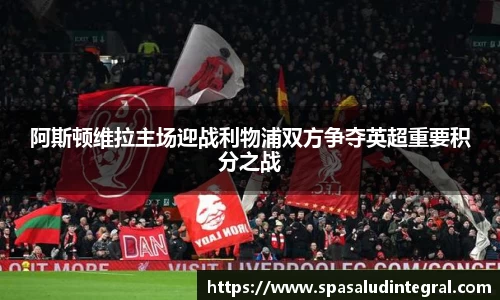 阿斯顿维拉主场迎战利物浦双方争夺英超重要积分之战