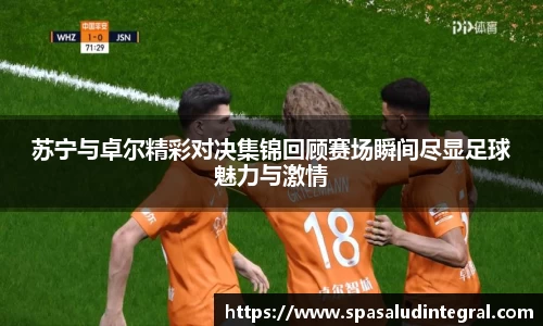 苏宁与卓尔精彩对决集锦回顾赛场瞬间尽显足球魅力与激情