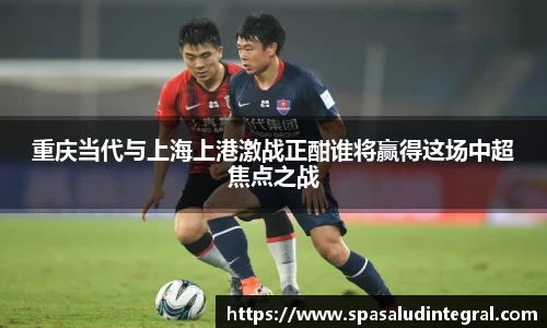 重庆当代与上海上港激战正酣谁将赢得这场中超焦点之战