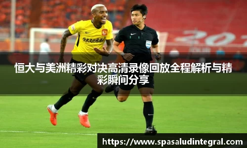 恒大与美洲精彩对决高清录像回放全程解析与精彩瞬间分享